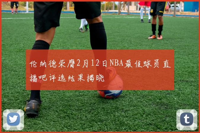伦纳德荣膺2月12日NBA最佳球员直播吧评选结果揭晓