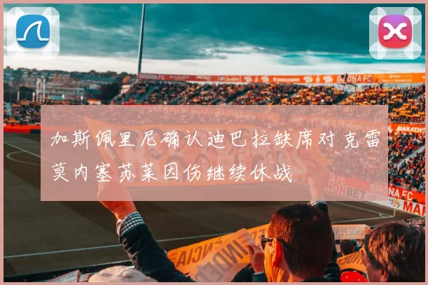 加斯佩里尼确认迪巴拉缺席对克雷莫内塞苏莱因伤继续休战