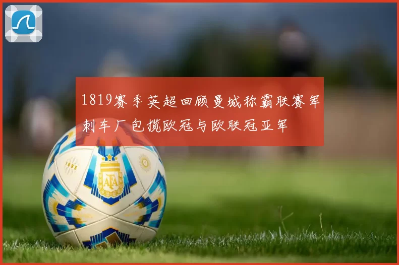 1819赛季英超回顾曼城称霸联赛军刺车厂包揽欧冠与欧联冠亚军