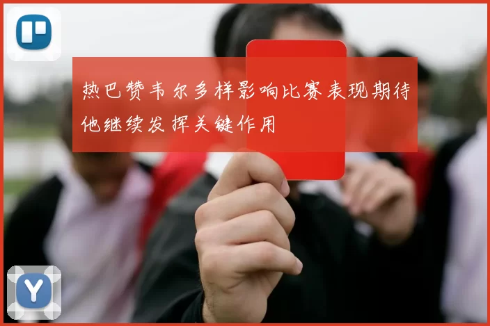热巴赞韦尔多样影响比赛表现期待他继续发挥关键作用