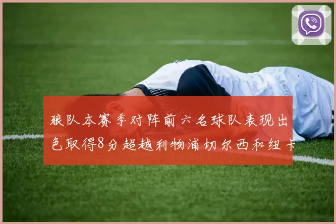 狼队本赛季对阵前六名球队表现出色取得8分超越利物浦切尔西和纽卡