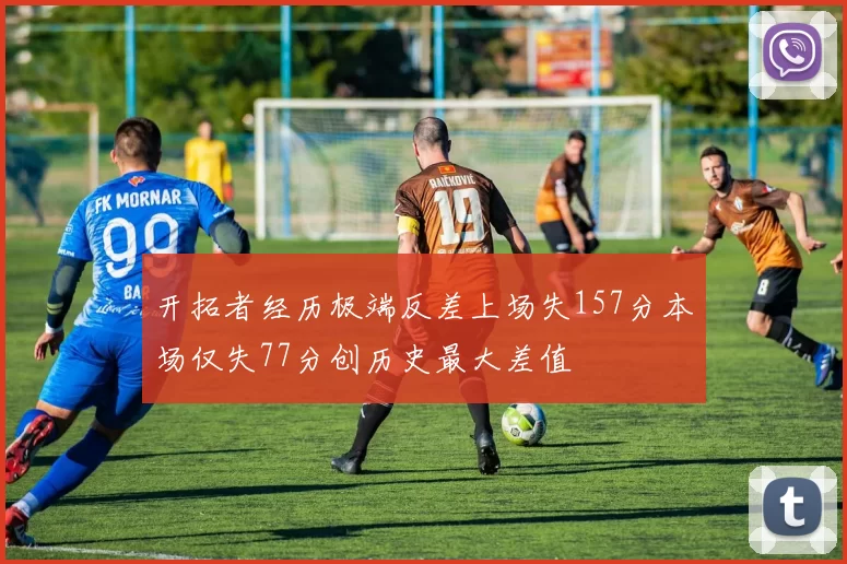 开拓者经历极端反差上场失157分本场仅失77分创历史最大差值