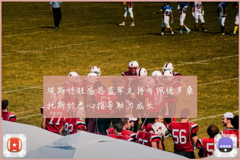 埃斯特旺感恩蓝军支持与佩德罗桑托斯的悉心指导助力成长
