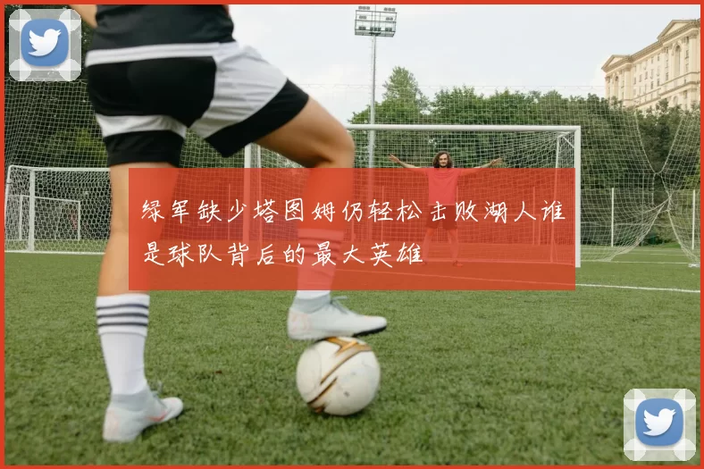 绿军缺少塔图姆仍轻松击败湖人谁是球队背后的最大英雄