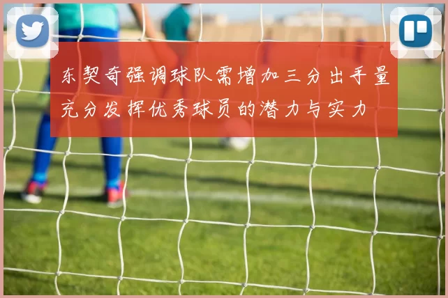 东契奇强调球队需增加三分出手量充分发挥优秀球员的潜力与实力