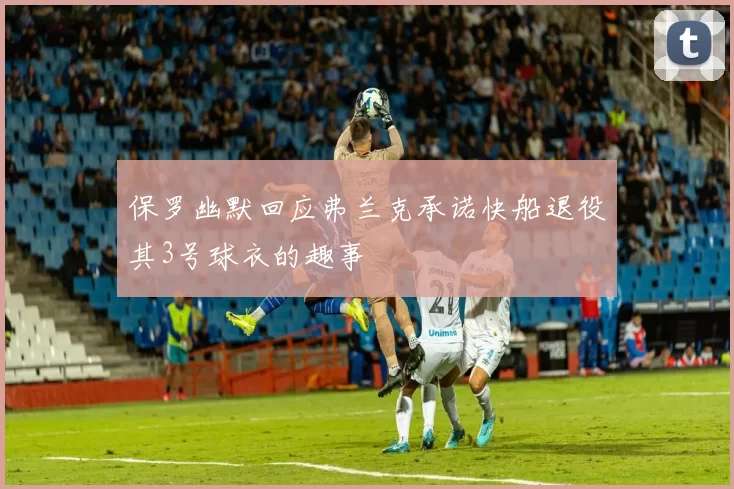 保罗幽默回应弗兰克承诺快船退役其3号球衣的趣事