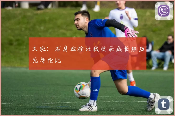 文班：右肩血栓让我收获成长经历无与伦比