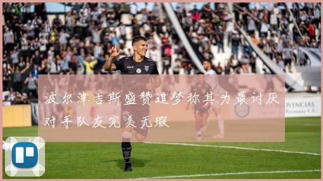 波尔津吉斯盛赞追梦称其为最讨厌对手队友完美无瑕